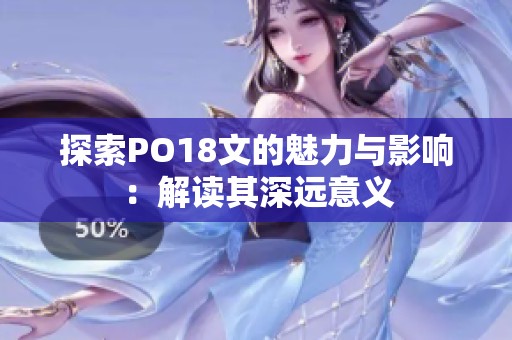 探索PO18文的魅力与影响：解读其深远意义