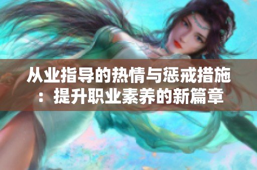 从业指导的热情与惩戒措施：提升职业素养的新篇章