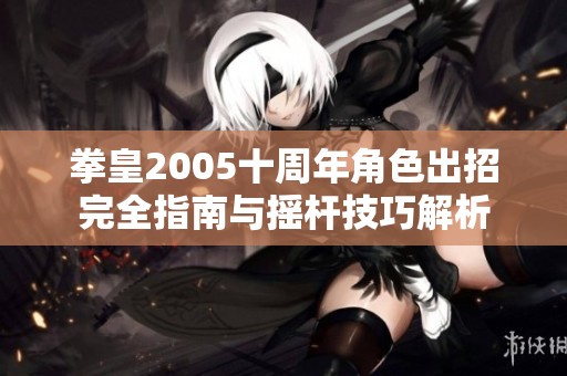 拳皇2005十周年角色出招完全指南与摇杆技巧解析
