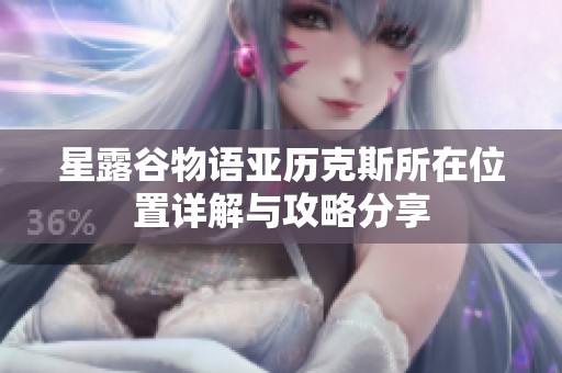 星露谷物语亚历克斯所在位置详解与攻略分享