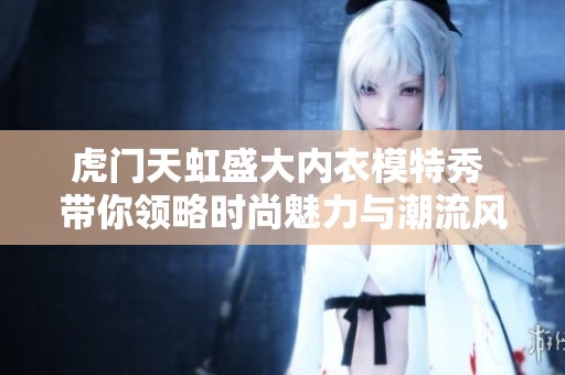 虎门天虹盛大内衣模特秀 带你领略时尚魅力与潮流风采