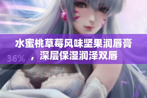 水蜜桃草莓风味坚果润唇膏，深层保湿润泽双唇