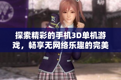 探索精彩的手机3D单机游戏，畅享无网络乐趣的完美体验