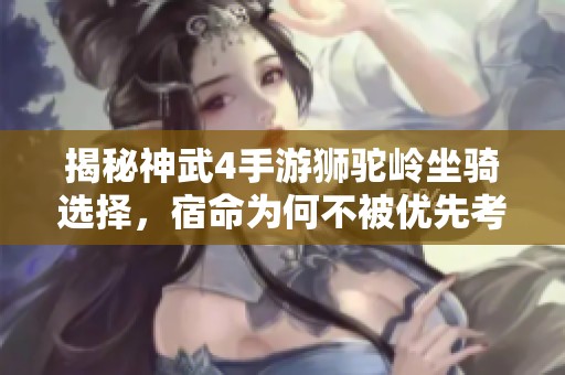 揭秘神武4手游狮驼岭坐骑选择，宿命为何不被优先考虑