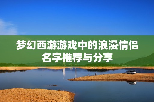 梦幻西游游戏中的浪漫情侣名字推荐与分享