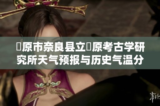 橿原市奈良县立橿原考古学研究所天气预报与历史气温分析及旅游建议
