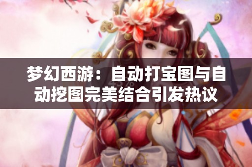 梦幻西游：自动打宝图与自动挖图完美结合引发热议