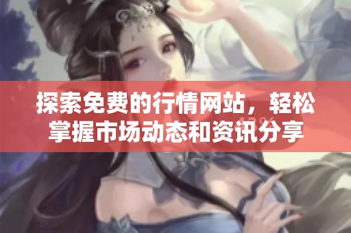 探索免费的行情网站，轻松掌握市场动态和资讯分享