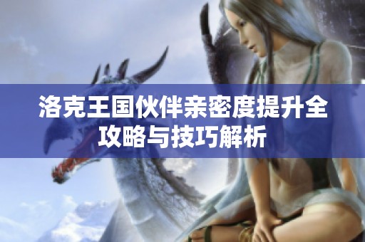 洛克王国伙伴亲密度提升全攻略与技巧解析