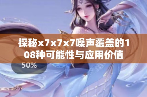 探秘x7x7x7噪声覆盖的108种可能性与应用价值