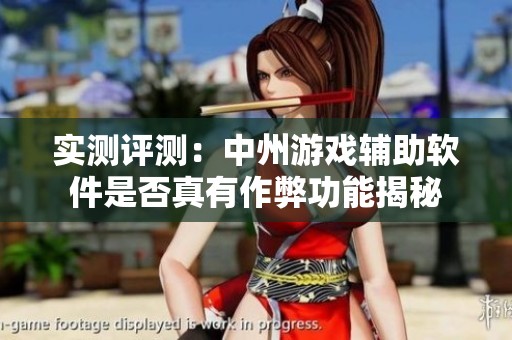实测评测：中州游戏辅助软件是否真有作弊功能揭秘