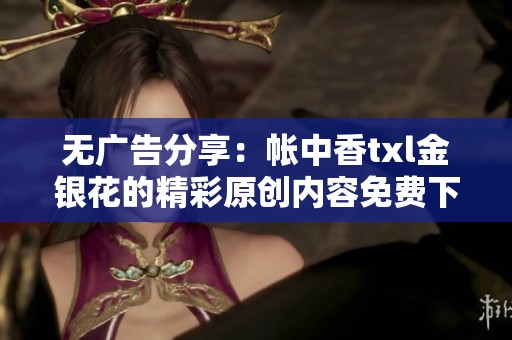 无广告分享：帐中香txl金银花的精彩原创内容免费下载
