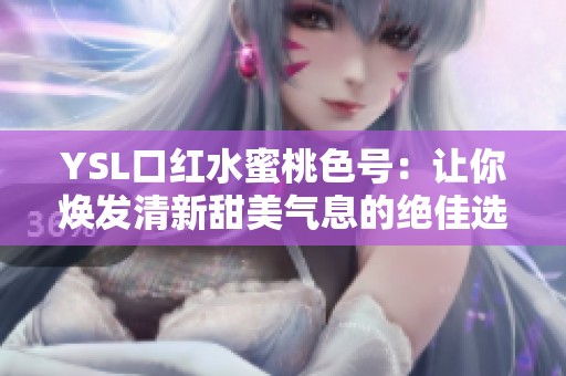YSL口红水蜜桃色号：让你焕发清新甜美气息的绝佳选择