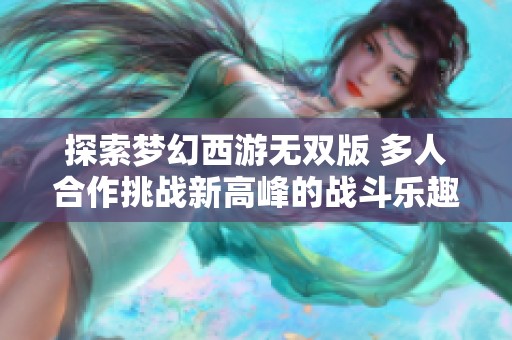 探索梦幻西游无双版 多人合作挑战新高峰的战斗乐趣