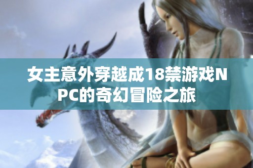 女主意外穿越成18禁游戏NPC的奇幻冒险之旅