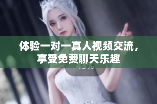 体验一对一真人视频交流，享受免费聊天乐趣