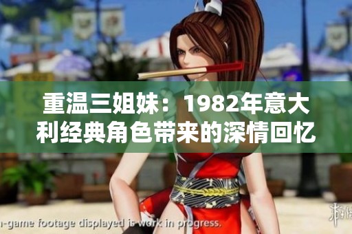 重温三姐妹：1982年意大利经典角色带来的深情回忆