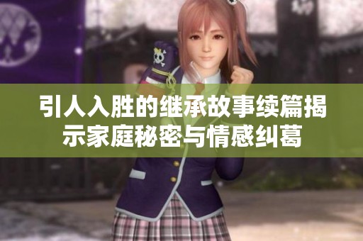 引人入胜的继承故事续篇揭示家庭秘密与情感纠葛