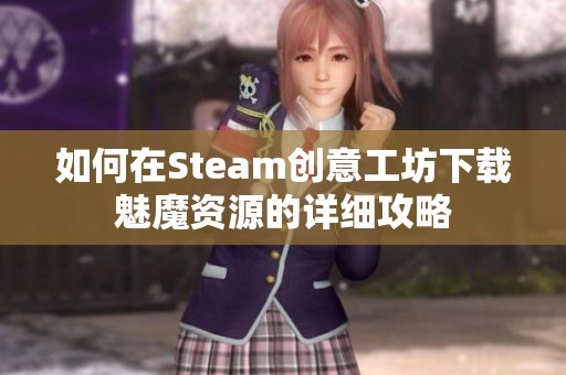 如何在Steam创意工坊下载魅魔资源的详细攻略