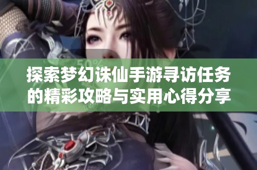 探索梦幻诛仙手游寻访任务的精彩攻略与实用心得分享