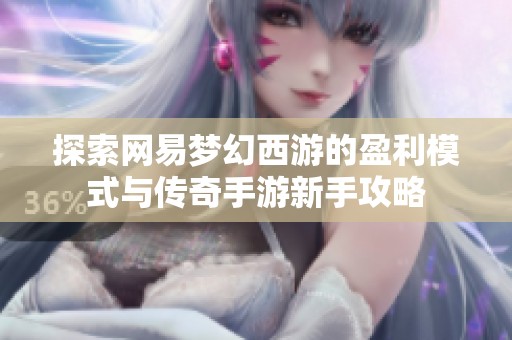 探索网易梦幻西游的盈利模式与传奇手游新手攻略
