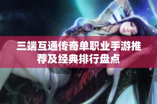 三端互通传奇单职业手游推荐及经典排行盘点
