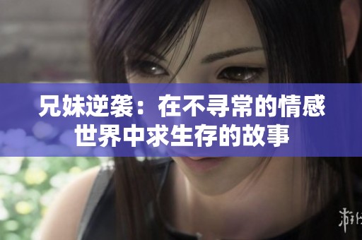 兄妹逆袭：在不寻常的情感世界中求生存的故事