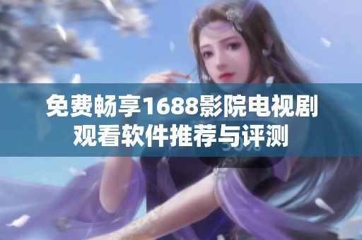 免费畅享1688影院电视剧观看软件推荐与评测