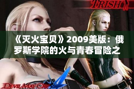 《灭火宝贝》2009美版：俄罗斯学院的火与青春冒险之旅