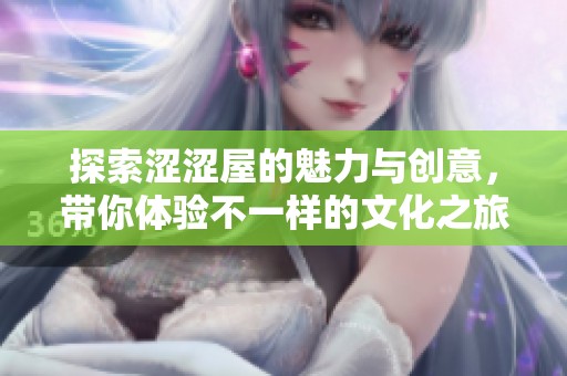 探索涩涩屋的魅力与创意，带你体验不一样的文化之旅