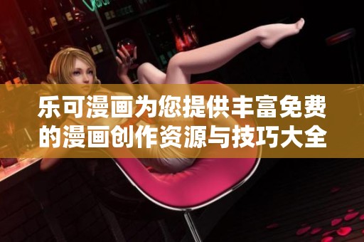 乐可漫画为您提供丰富免费的漫画创作资源与技巧大全