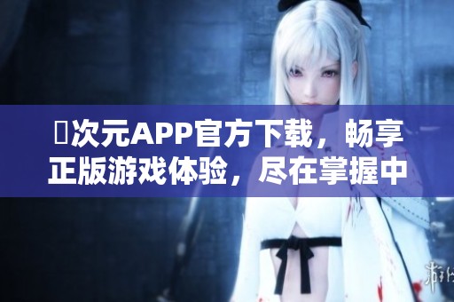 囧次元APP官方下载，畅享正版游戏体验，尽在掌握中