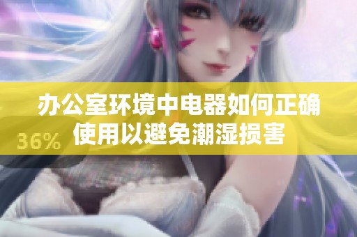 办公室环境中电器如何正确使用以避免潮湿损害