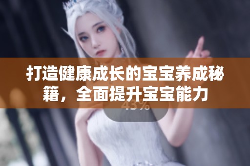 打造健康成长的宝宝养成秘籍，全面提升宝宝能力