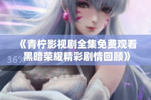 《青柠影视剧全集免费观看 黑暗荣耀精彩剧情回顾》