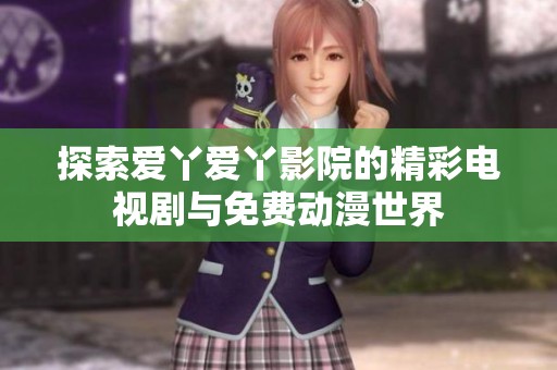 探索爱丫爱丫影院的精彩电视剧与免费动漫世界