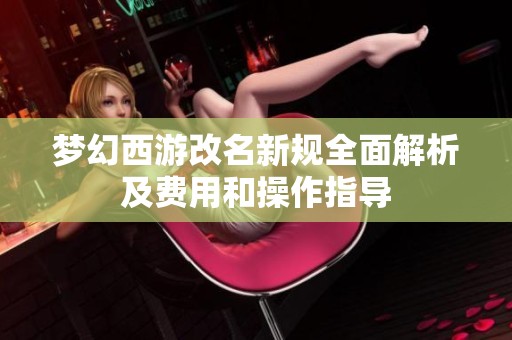 梦幻西游改名新规全面解析及费用和操作指导