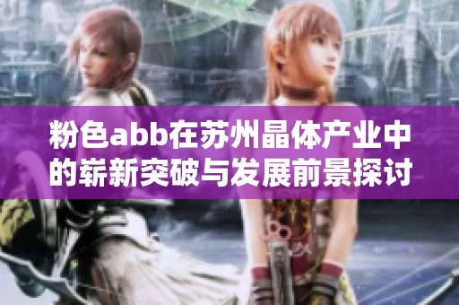 粉色abb在苏州晶体产业中的崭新突破与发展前景探讨