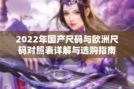 2022年国产尺码与欧洲尺码对照表详解与选购指南