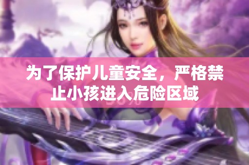 为了保护儿童安全，严格禁止小孩进入危险区域