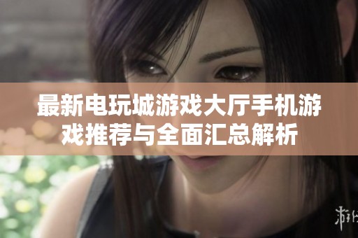最新电玩城游戏大厅手机游戏推荐与全面汇总解析