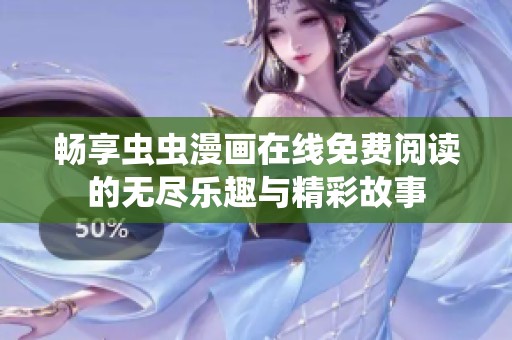 畅享虫虫漫画在线免费阅读的无尽乐趣与精彩故事