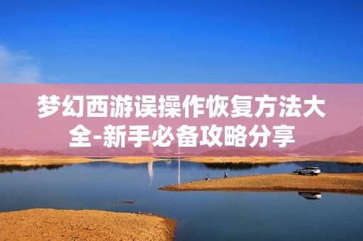 梦幻西游误操作恢复方法大全-新手必备攻略分享