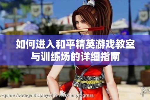 如何进入和平精英游戏教室与训练场的详细指南