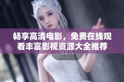 畅享高清电影，免费在线观看丰富影视资源大全推荐