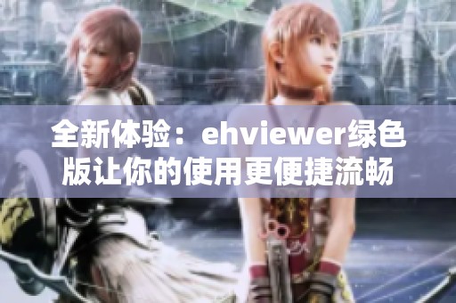 全新体验：ehviewer绿色版让你的使用更便捷流畅
