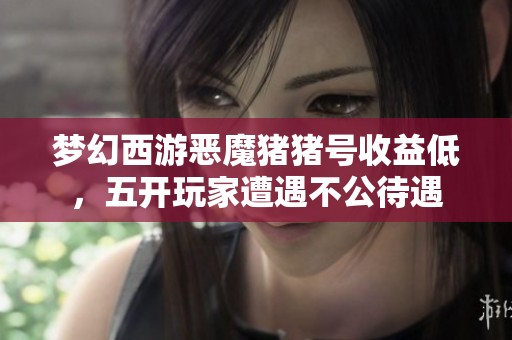 梦幻西游恶魔猪猪号收益低，五开玩家遭遇不公待遇