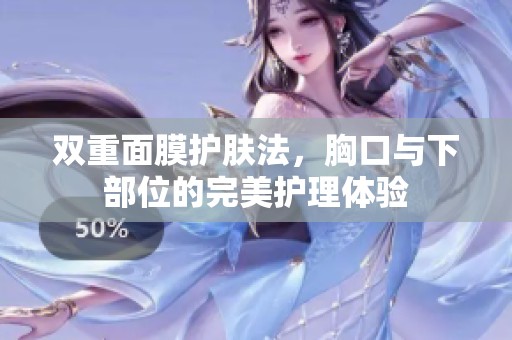 双重面膜护肤法，胸口与下部位的完美护理体验