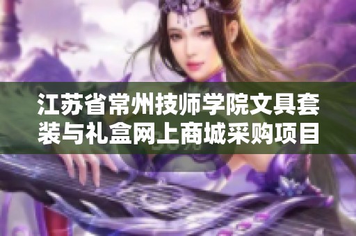 江苏省常州技师学院文具套装与礼盒网上商城采购项目更新公告