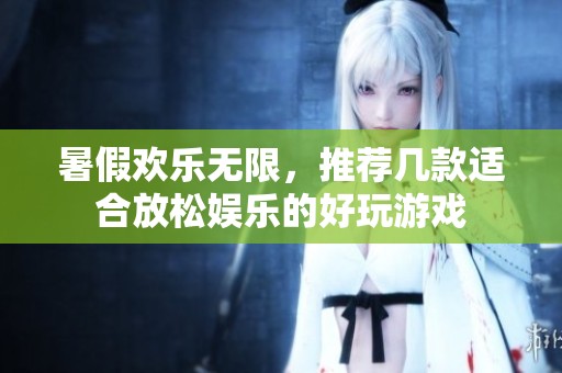 暑假欢乐无限，推荐几款适合放松娱乐的好玩游戏